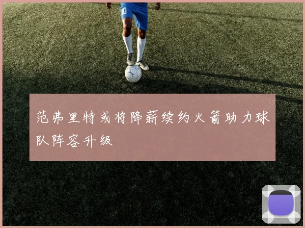 范弗里特或将降薪续约火箭助力球队阵容升级