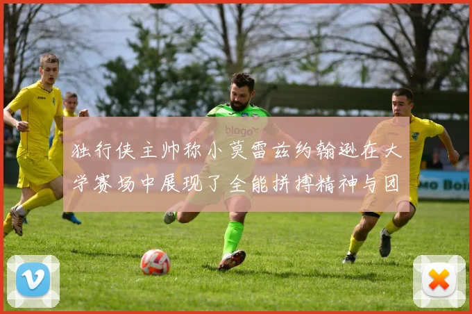 独行侠主帅称小莫雷兹约翰逊在大学赛场中展现了全能拼搏精神与团队奉献精神