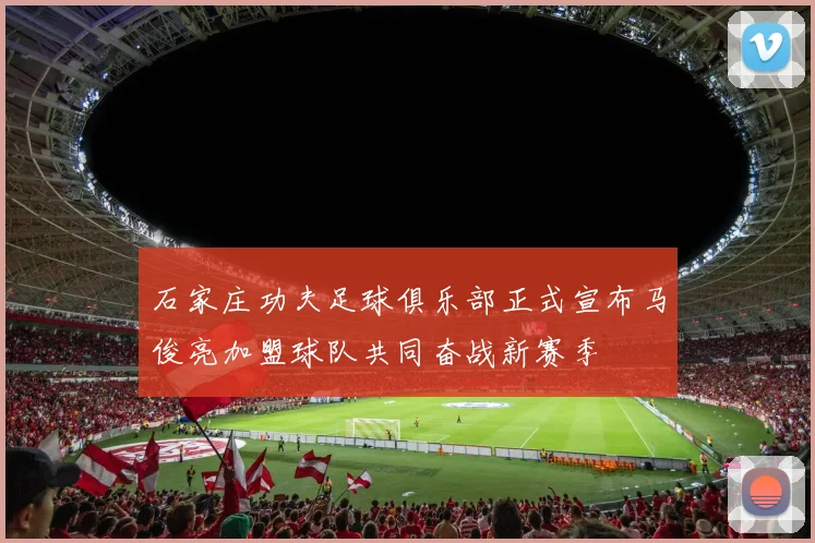 石家庄功夫足球俱乐部正式宣布马俊亮加盟球队共同奋战新赛季