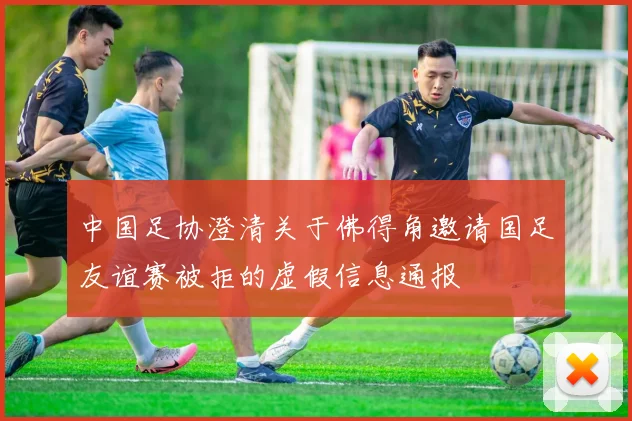 中国足协澄清关于佛得角邀请国足友谊赛被拒的虚假信息通报