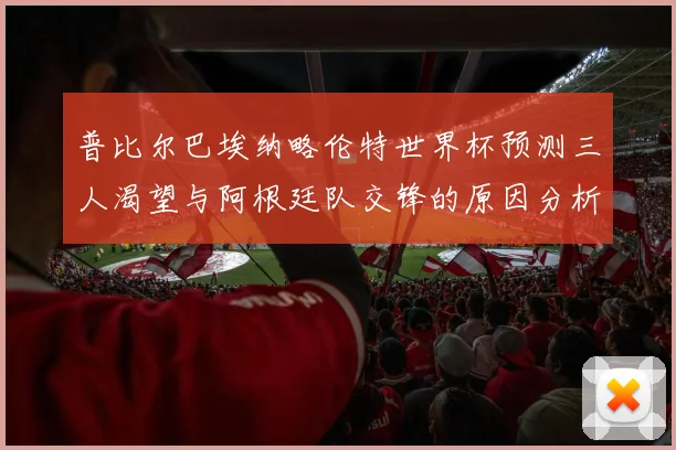 普比尔巴埃纳略伦特世界杯预测三人渴望与阿根廷队交锋的原因分析