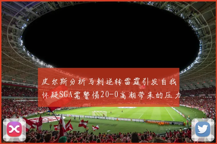 皮尔斯分析马刺逆转雷霆引发自我怀疑SGA需警惕20-0高潮带来的压力