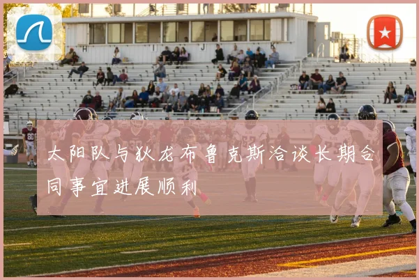 太阳队与狄龙布鲁克斯洽谈长期合同事宜进展顺利